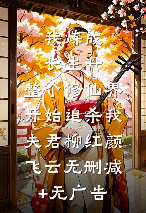 我炼成长生丹，整个修仙界开始追杀我夫君柳红颜飞云无删减+无广告