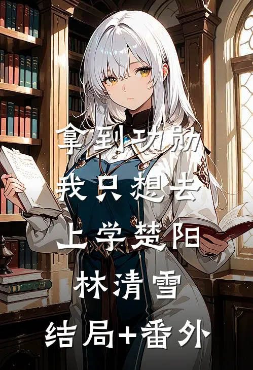 拿到功勋，我只想去上学楚阳林清雪:结局+番外