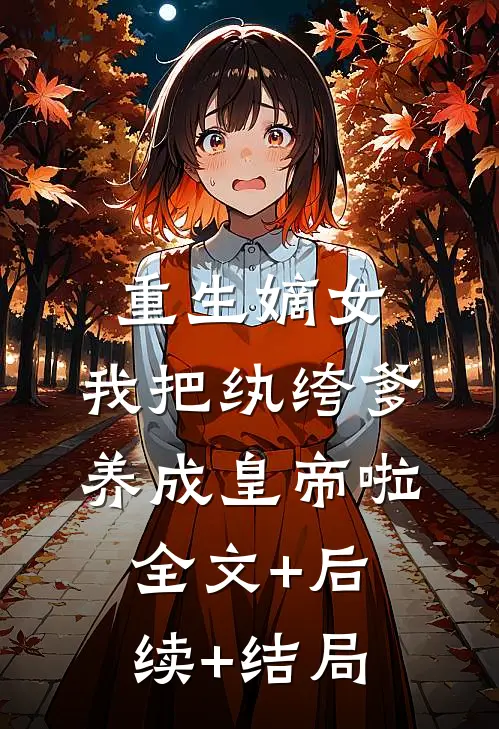 重生嫡女：我把纨绔爹养成皇帝啦全文+后续+结局