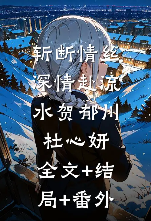 斩断情丝，深情赴流水贺郁川杜心妍:全文+结局+番外