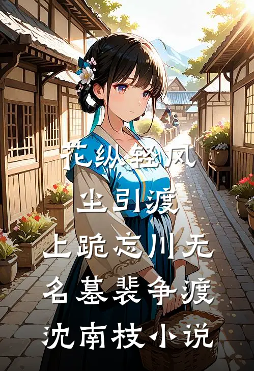 花纵轻风尘引渡，上跪忘川无名墓裴争渡沈南枝小说