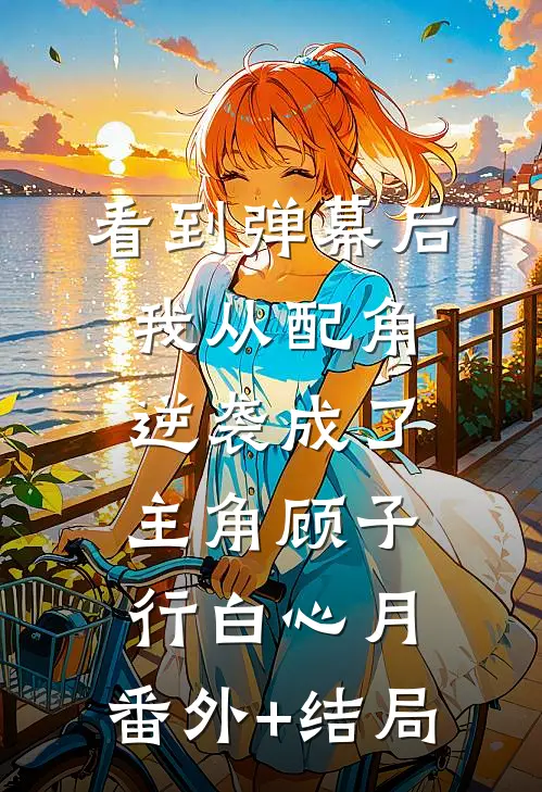 看到弹幕后，我从配角逆袭成了主角顾子行白心月:(番外)+(结局)