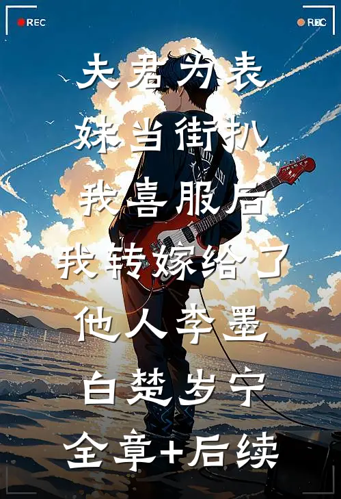 夫君为表妹当街扒我喜服后，我转嫁给了他人李墨白楚岁宁:全章+后续