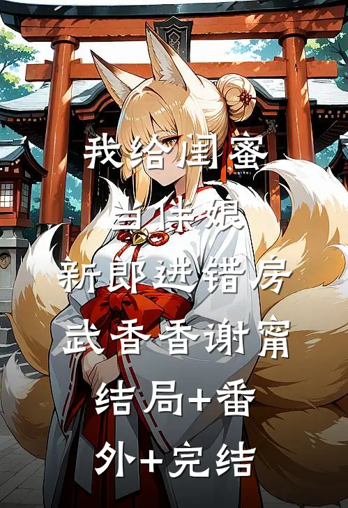 我给闺蜜当伴娘，新郎进错房武香香谢甯结局+番外+完结