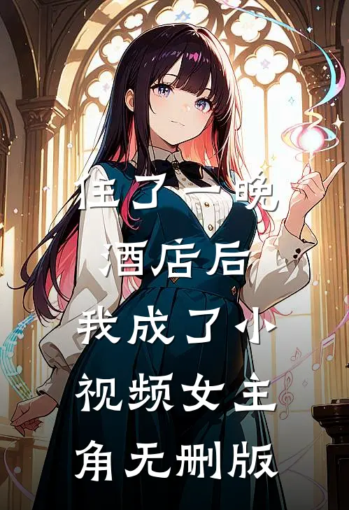 住了一晚酒店后，我成了小视频女主角无删版