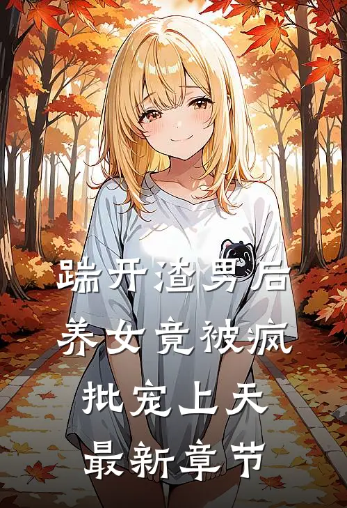 踹开渣男后，养女竟被疯批宠上天最新章节