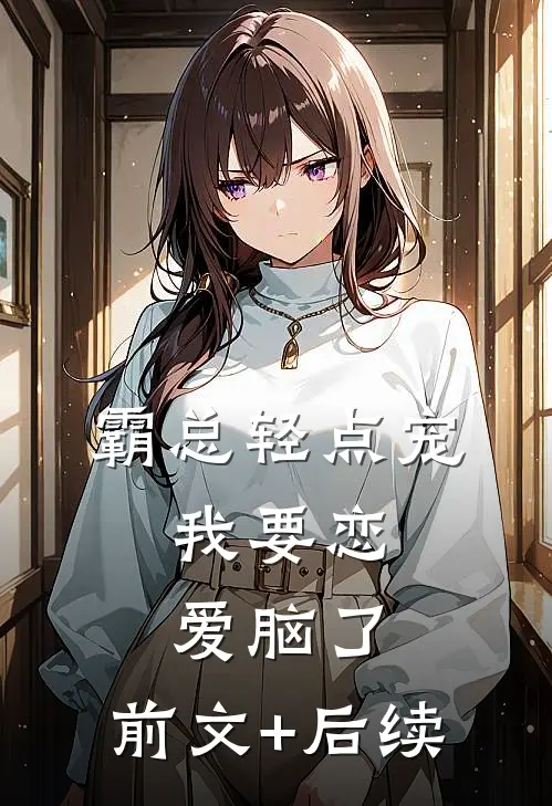霸总轻点宠，我要恋爱脑了:前文+后续
