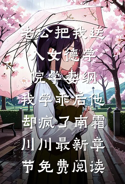 老公把我送入女德学院学妻纲，我学乖后他却疯了南霜川川最新章节免费阅读