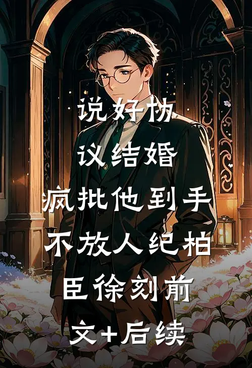 说好协议结婚，疯批他到手不放人纪柏臣徐刻前文+后续