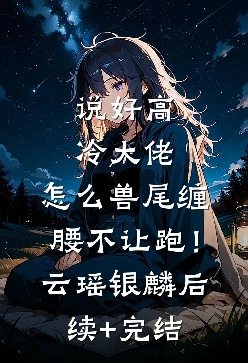 说好高冷大佬，怎么兽尾缠腰不让跑！云瑶银麟后续+完结