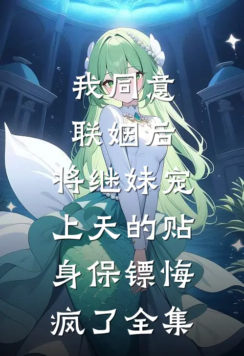 我同意联姻后，将继妹宠上天的贴身保镖悔疯了全集