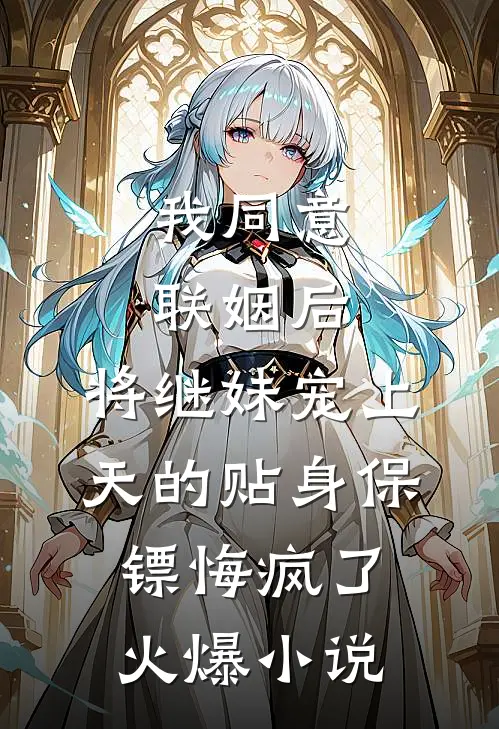 我同意联姻后，将继妹宠上天的贴身保镖悔疯了火爆小说