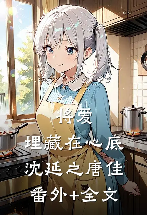 将爱，埋藏在心底沈延之唐佳:(番外)+(全文)