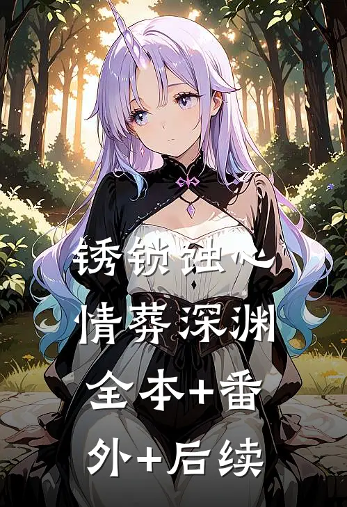 锈锁蚀心，情葬深渊:全本+番外+后续
