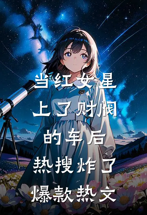 当红女星上了财阀的车后，热搜炸了爆款热文