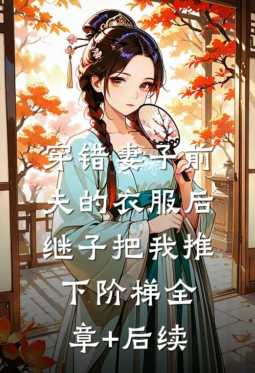 穿错妻子前夫的衣服后，继子把我推下阶梯全章+后续