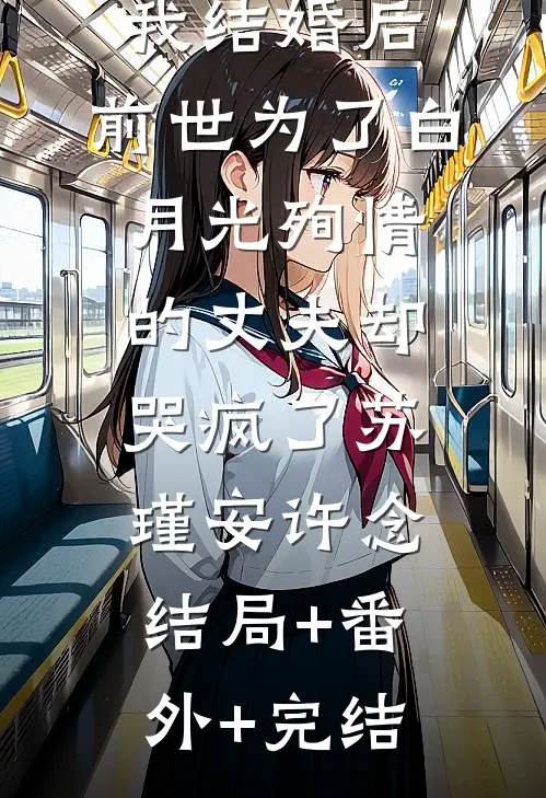 我结婚后，前世为了白月光殉情的丈夫却哭疯了苏瑾安许念:结局+番外+完结