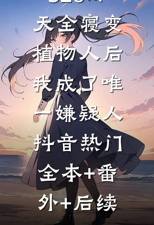 520那天全寝变植物人后，我成了唯一嫌疑人抖音热门:全本+番外+后续