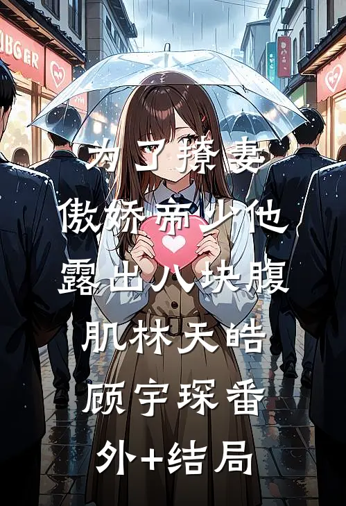 为了撩妻，傲娇帝少他露出八块腹肌林天皓顾宇琛(番外)+(结局)