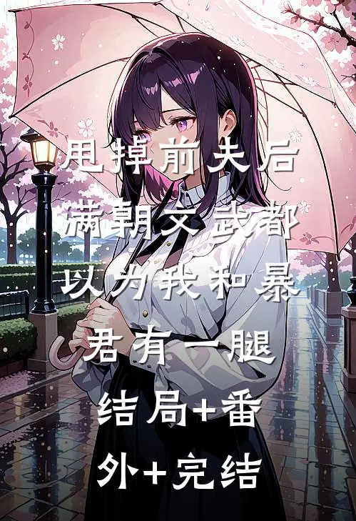 甩掉前夫后，满朝文武都以为我和暴君有一腿:结局+番外+完结