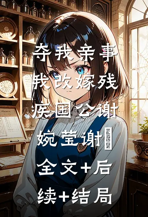 夺我亲事，我改嫁残疾国公谢婉莹谢翀:全文+后续+结局