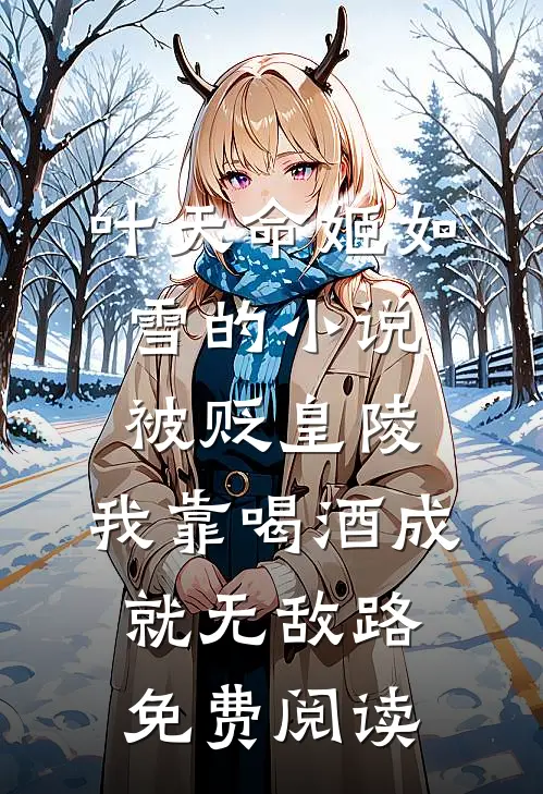 叶天命姬如雪的小说被贬皇陵，我靠喝酒成就无敌路免费阅读