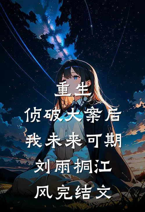 重生：侦破大案后，我未来可期刘雨桐江风完结文