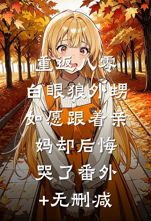 重返八零，白眼狼外甥如愿跟着亲妈却后悔哭了番外+无删减