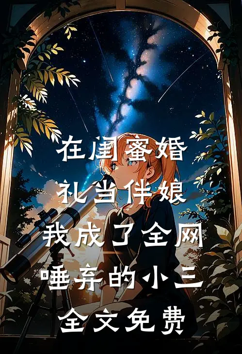 在闺蜜婚礼当伴娘，我成了全网唾弃的小三全文免费
