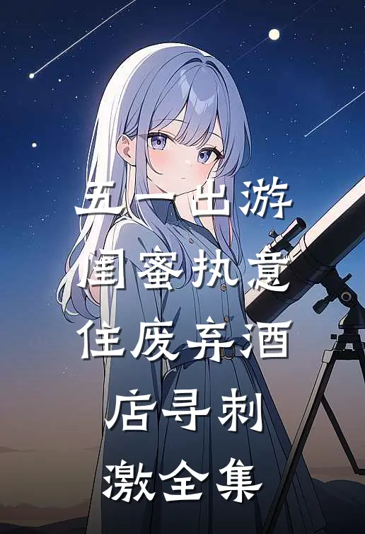 五一出游，闺蜜执意住废弃酒店寻刺激全集