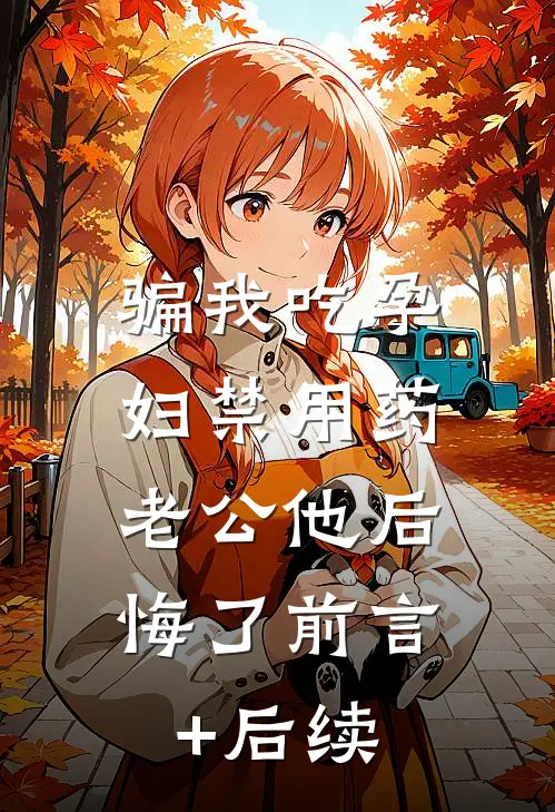 骗我吃孕妇禁用药，老公他后悔了前言+后续