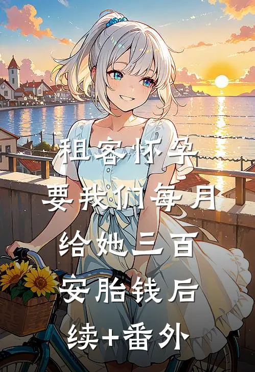租客怀孕，要我们每月给她三百安胎钱后续+番外