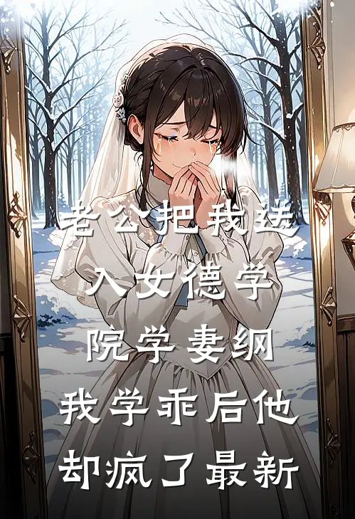 老公把我送入女德学院学妻纲，我学乖后他却疯了最新