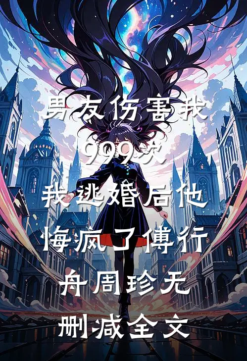 男友伤害我999次，我逃婚后他悔疯了傅行舟周珍无删减全文