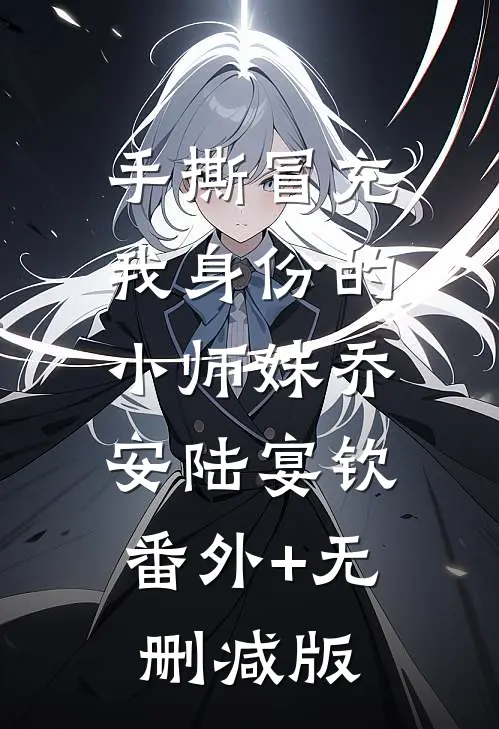 手撕冒充我身份的小师妹乔安陆宴钦:番外+无删减版