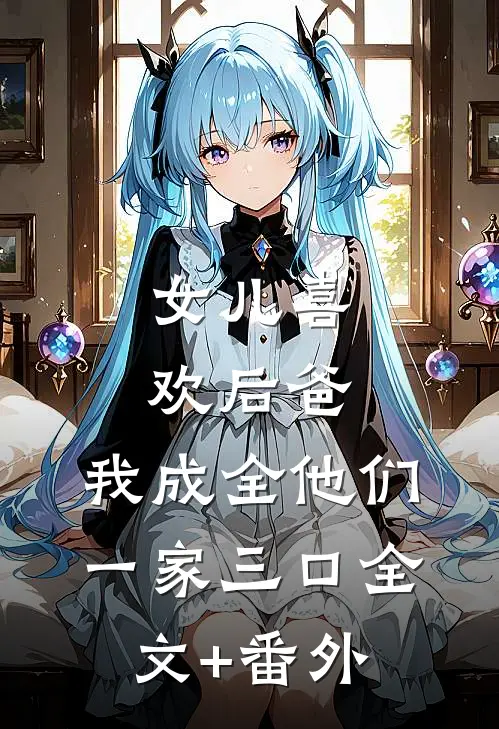 女儿喜欢后爸，我成全他们一家三口全文+番外