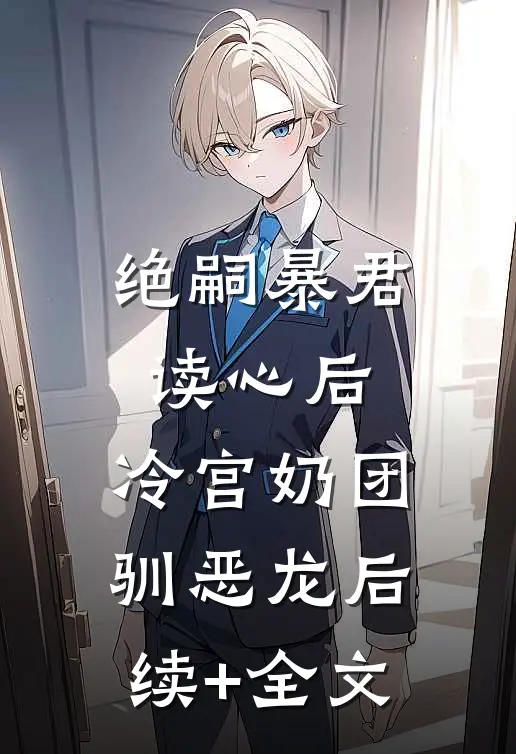 绝嗣暴君读心后，冷宫奶团驯恶龙后续+全文