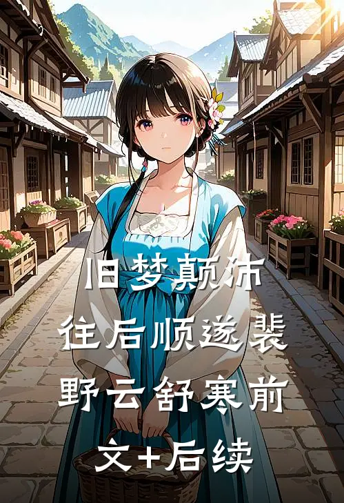 旧梦颠沛，往后顺遂裴野云舒寒前文+后续