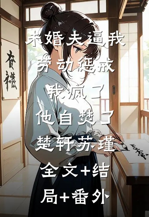 未婚夫逼我劳动惩戒，我疯了，他自焚了。楚轩苏瑾:全文+结局+番外