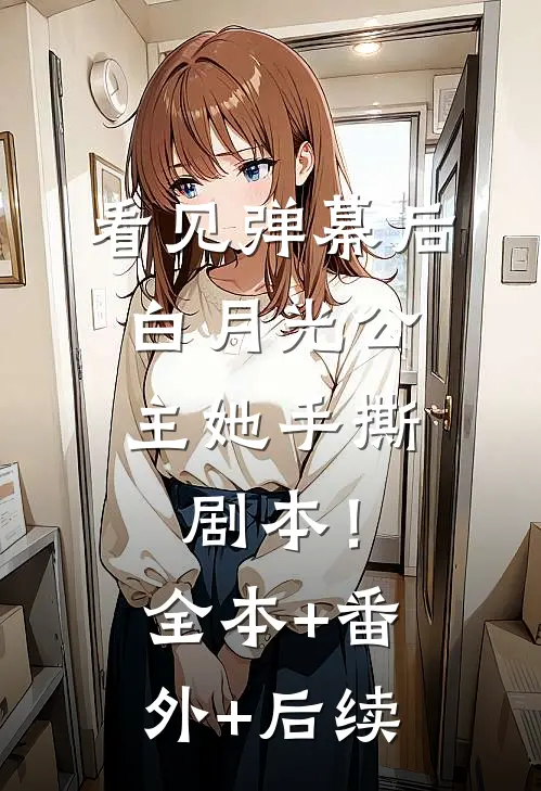 看见弹幕后，白月光公主她手撕剧本！:全本+番外+后续