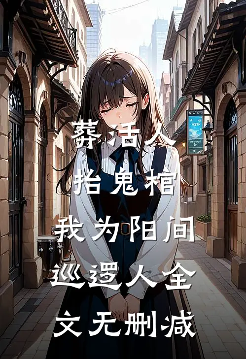 葬活人，抬鬼棺，我为阳间巡逻人全文无删减