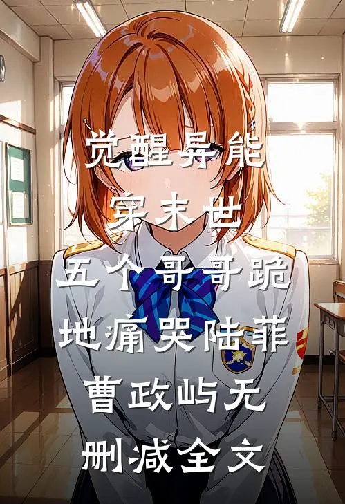 觉醒异能穿末世，五个哥哥跪地痛哭陆菲曹政屿无删减全文