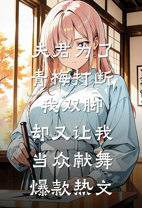 夫君为了青梅打断我双脚，却又让我当众献舞爆款热文