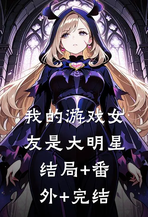 我的游戏女友是大明星:结局+番外+完结