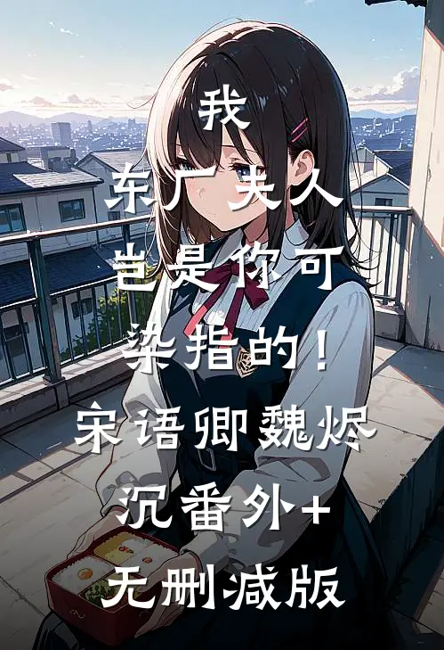 我，东厂夫人，岂是你可染指的！宋语卿魏烬沉番外+无删减版