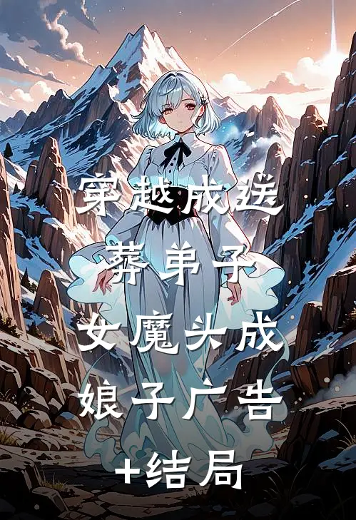 穿越成送葬弟子，女魔头成娘子广告+结局