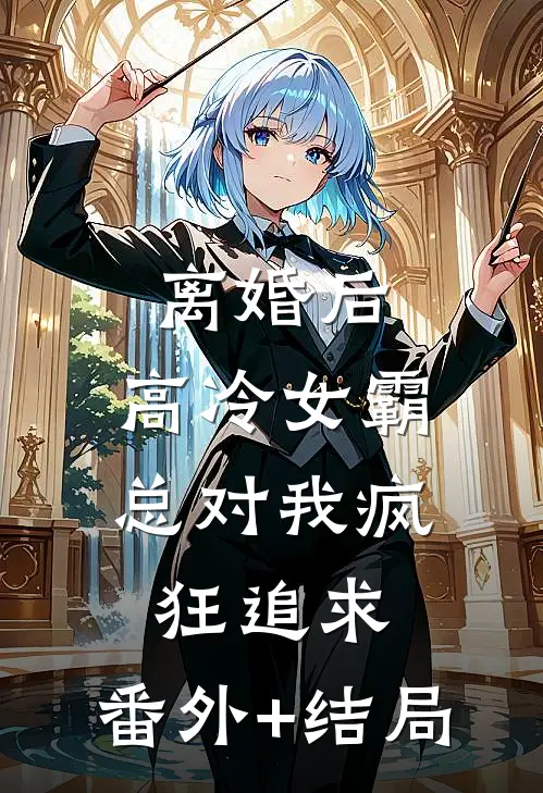 离婚后，高冷女霸总对我疯狂追求:(番外)+(结局)