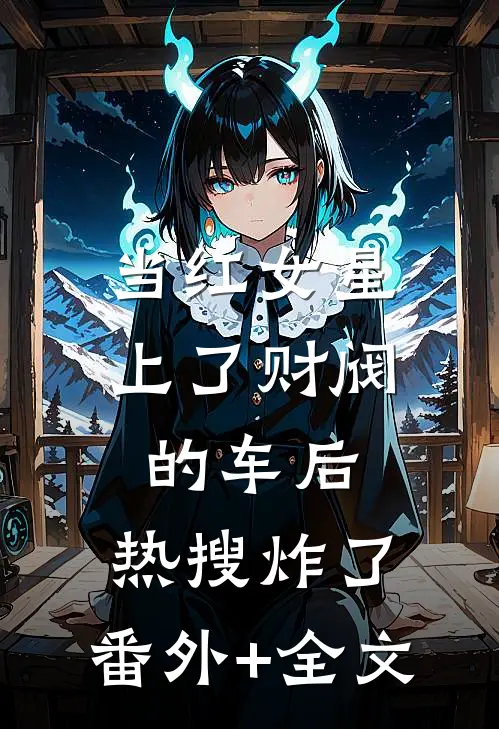 当红女星上了财阀的车后，热搜炸了:(番外)+(全文)
