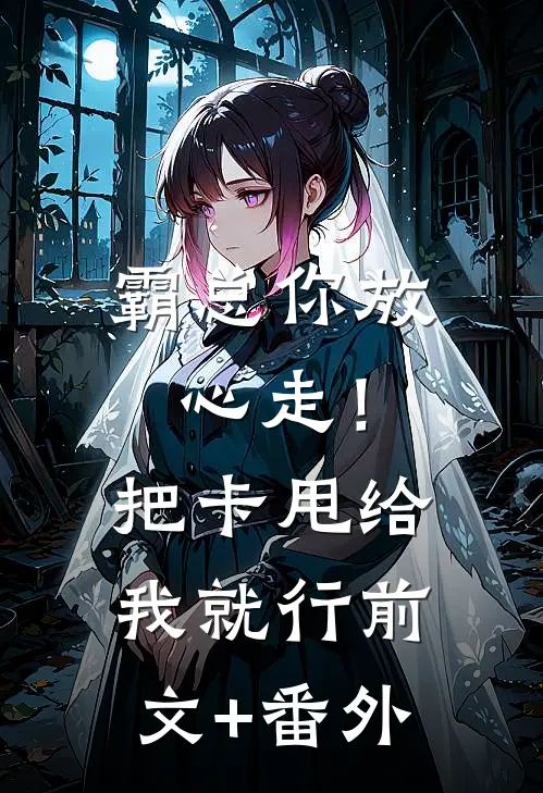 霸总你放心走！把卡甩给我就行前文+番外