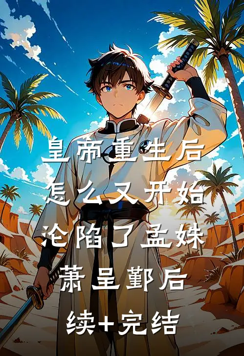 皇帝重生后怎么又开始沦陷了孟姝萧呈鄞后续+完结